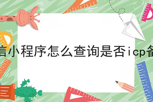 微信小程序怎么查询是否icp备案 微信小程序怎么查询是否icp备案