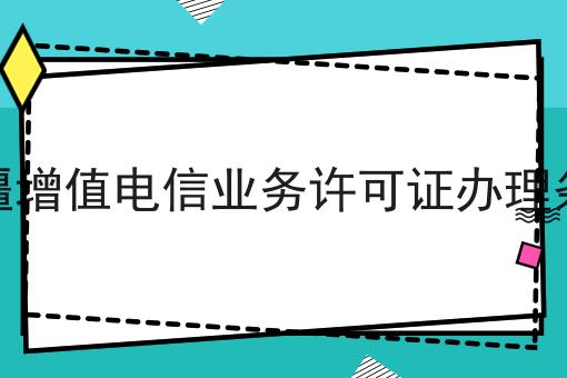 新疆增值电信业务许可证办理条件