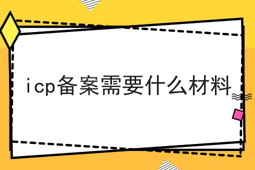 icp备案需要什么材料