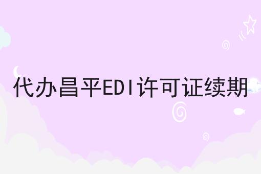 代办昌平EDI许可证续期 代办昌平EDI许可证续期
