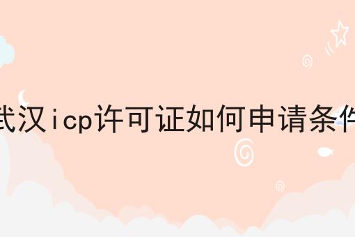 武汉icp许可证如何申请条件