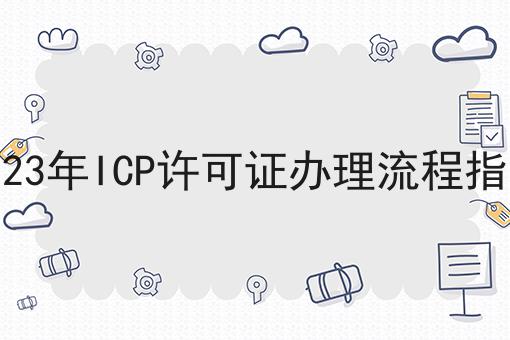2023年ICP许可证办理流程指南，操作流程看过来！