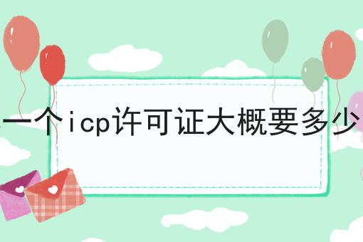 办一个icp许可证大概要多少钱