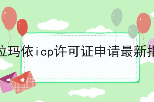克拉玛依icp许可证申请最新指南 克拉玛依icp许可证申请最新指南
