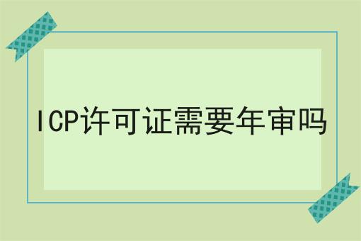 ICP许可证需要年审吗