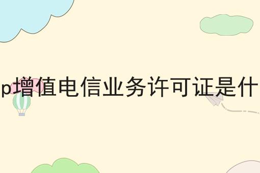 icp增值电信业务许可证是什么