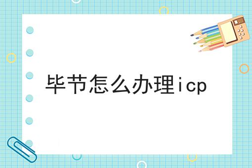 毕节怎么办理icp 毕节怎么办理icp