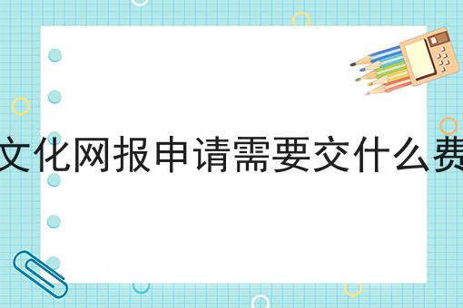 文化网报申请需要交什么费