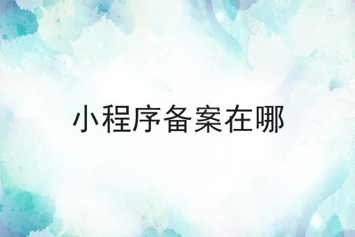 小程序备案在哪，赶紧学起来！