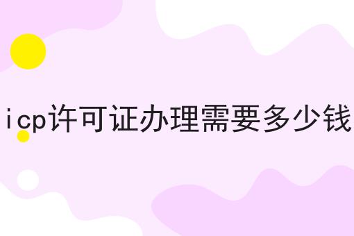 icp许可证办理需要多少钱，看完你就知道！