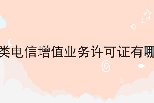 二类电信增值业务许可证有哪些 二类电信增值业务许可证有哪些
