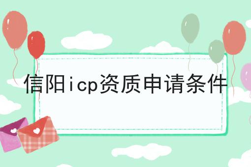 信阳icp资质申请条件 信阳icp资质申请条件