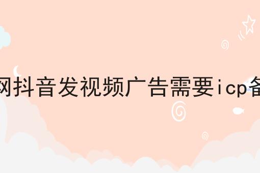 招聘网抖音发视频广告需要icp备案吗