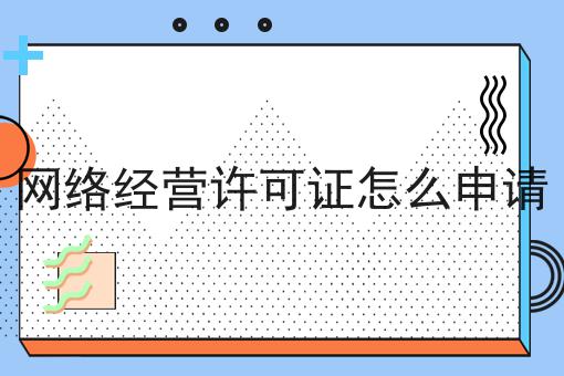 网络经营许可证怎么申请，手把手教你！
