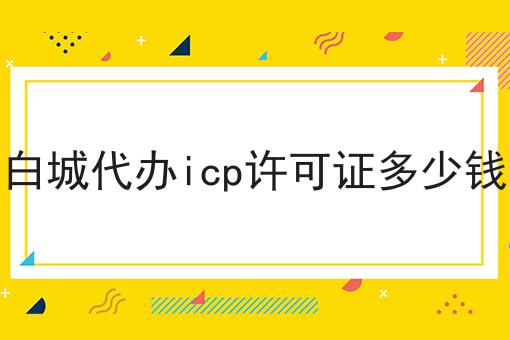 白城代办icp许可证多少钱