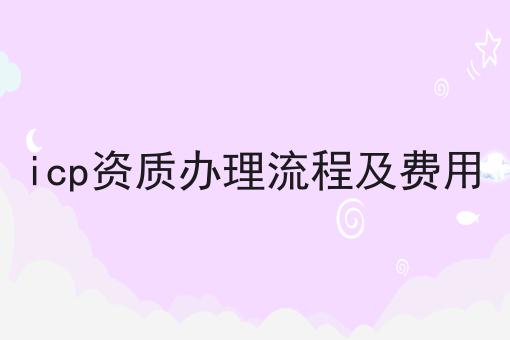 icp资质办理流程及费用 icp资质办理流程及费用