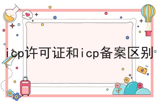这个icp许可证和icp备案区别，你一定要看！