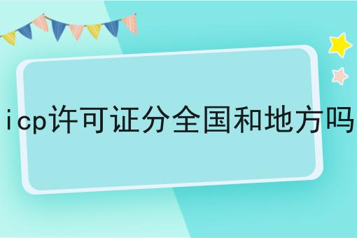 icp许可证分全国和地方吗的优势有哪些？