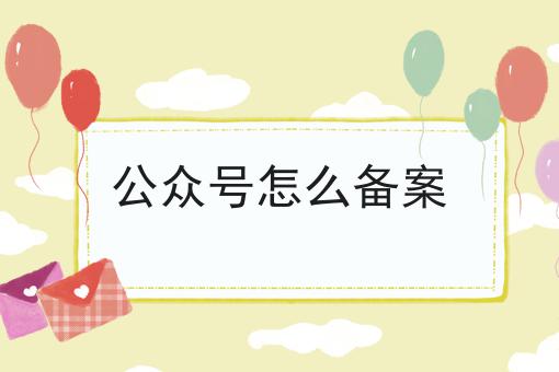 公众号怎么备案，全流程你都知道吗