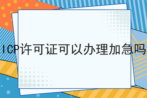 ICP许可证可以办理加急吗