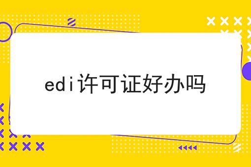 edi许可证好办吗 edi许可证好办吗
