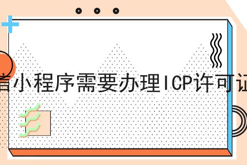 微信小程序需要办理ICP许可证吗