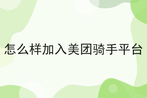 怎么样加入美团骑手平台全是干货！