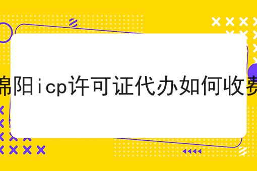 绵阳icp许可证代办如何收费 绵阳icp许可证代办如何收费