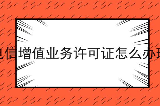 电信增值业务许可证怎么办理