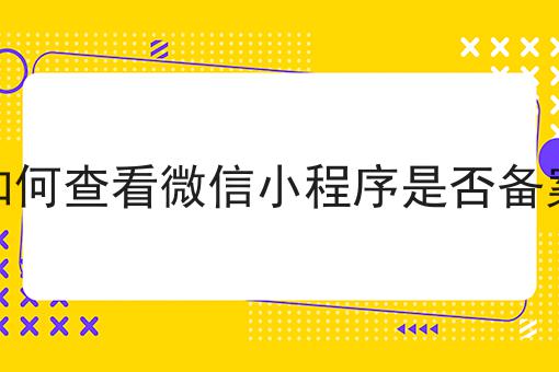 如何查看微信小程序是否备案