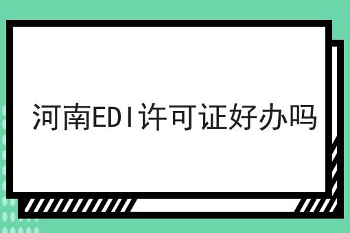 河南EDI许可证好办吗 河南EDI许可证好办吗
