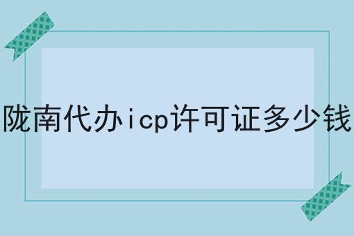 陇南代办icp许可证多少钱 陇南代办icp许可证多少钱