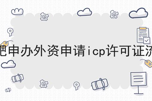 合肥申办外资申请icp许可证流程，详细分析！