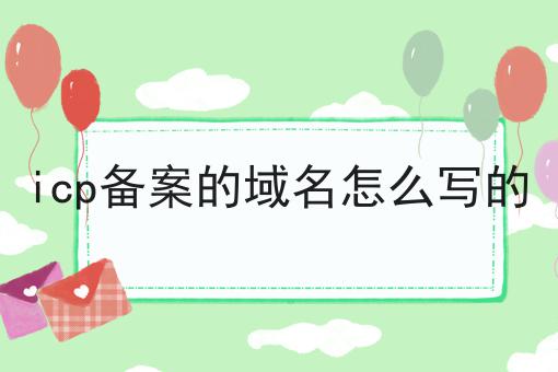 icp备案的域名怎么写的 icp备案的域名怎么写的