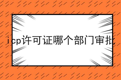 icp许可证哪个部门审批，收藏这一篇就够了！