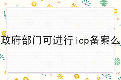 政府部门可进行icp备案么