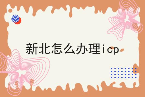 新北怎么办理icp 新北怎么办理icp