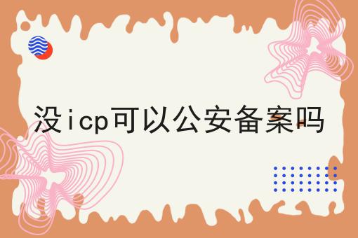 没icp可以公安备案吗 没icp可以公安备案吗