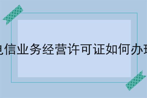 增值电信业务经营许可证如何办理续期 增值电信业务经营许可证如何办理续期