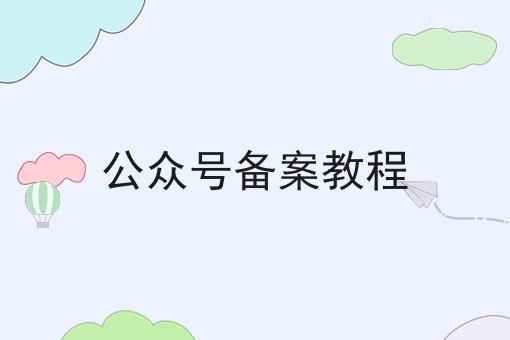 公众号备案教程，几个简单的步骤即可搞定