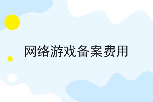 网络游戏备案费用 网络游戏备案费用