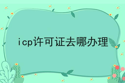 icp许可证去哪办理