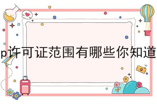 icp许可证范围有哪些你知道吗 icp许可证范围有哪些你知道吗