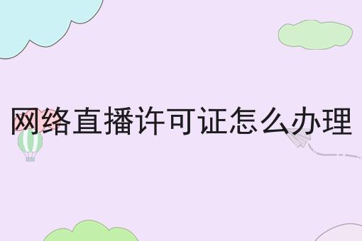 网络直播许可证怎么办理，细节分享！