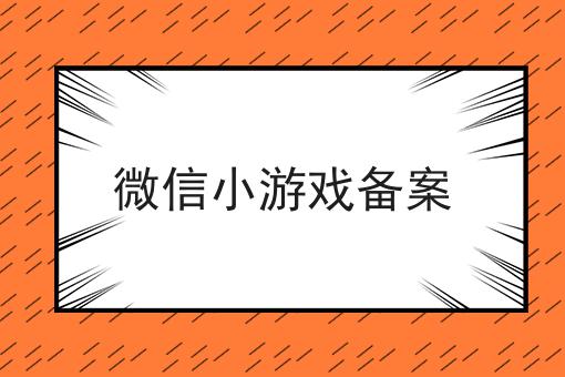 微信小游戏备案