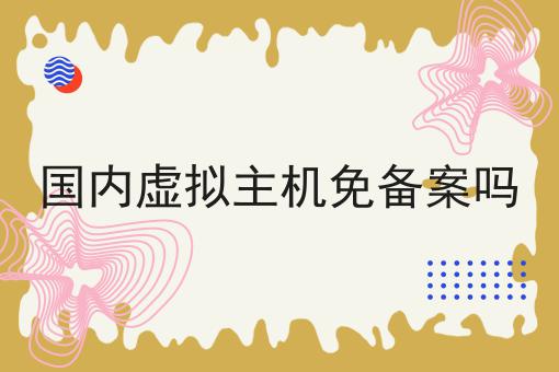 国内虚拟主机免备案吗呢？详细流程看这里！