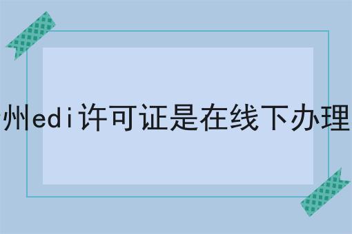 贵州edi许可证是在线下办理吗