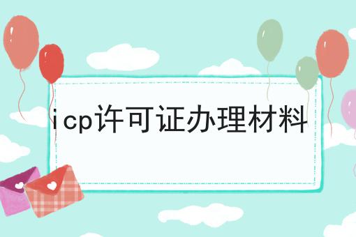 icp许可证办理材料 icp许可证办理材料