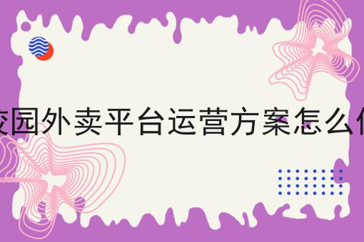 几分钟学会！校园外卖平台运营方案怎么做步骤学起来！