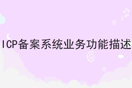 ICP备案系统业务功能描述，办理攻略详细解析